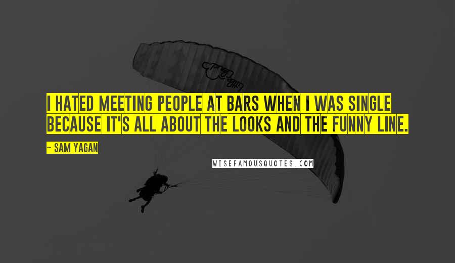 Sam Yagan Quotes: I hated meeting people at bars when I was single because it's all about the looks and the funny line.