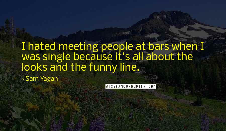 Sam Yagan Quotes: I hated meeting people at bars when I was single because it's all about the looks and the funny line.