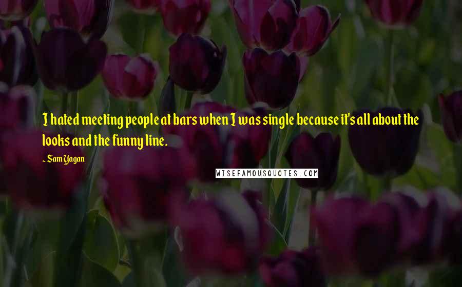 Sam Yagan Quotes: I hated meeting people at bars when I was single because it's all about the looks and the funny line.