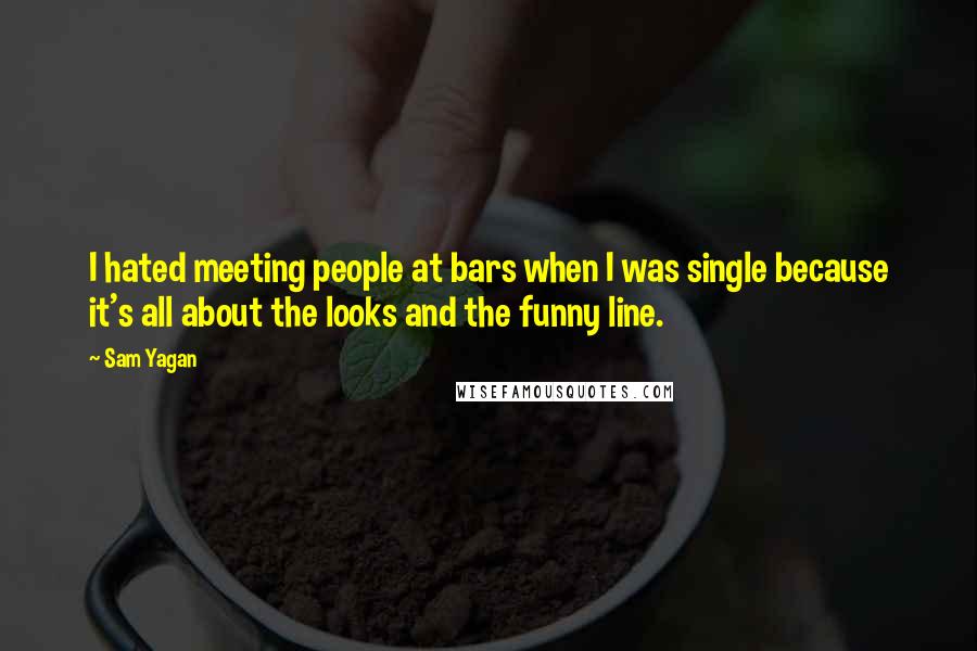 Sam Yagan Quotes: I hated meeting people at bars when I was single because it's all about the looks and the funny line.