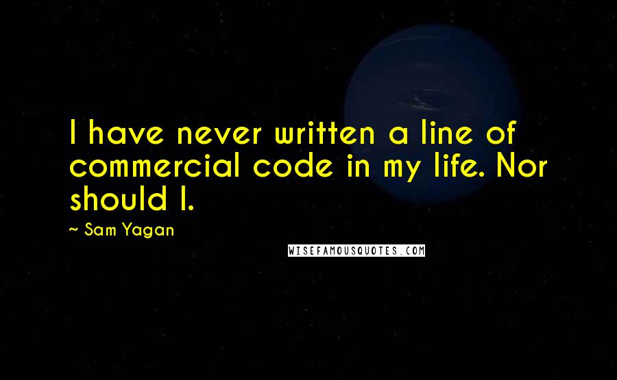 Sam Yagan Quotes: I have never written a line of commercial code in my life. Nor should I.