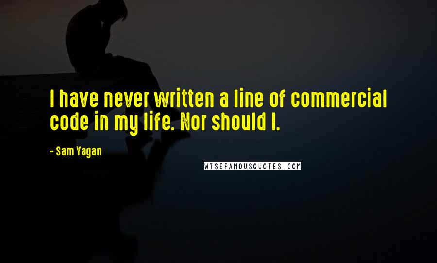 Sam Yagan Quotes: I have never written a line of commercial code in my life. Nor should I.