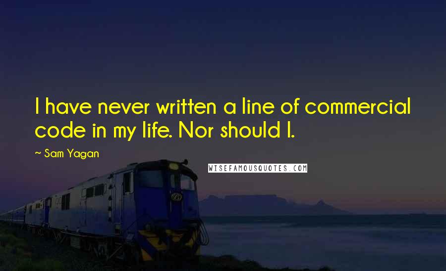 Sam Yagan Quotes: I have never written a line of commercial code in my life. Nor should I.