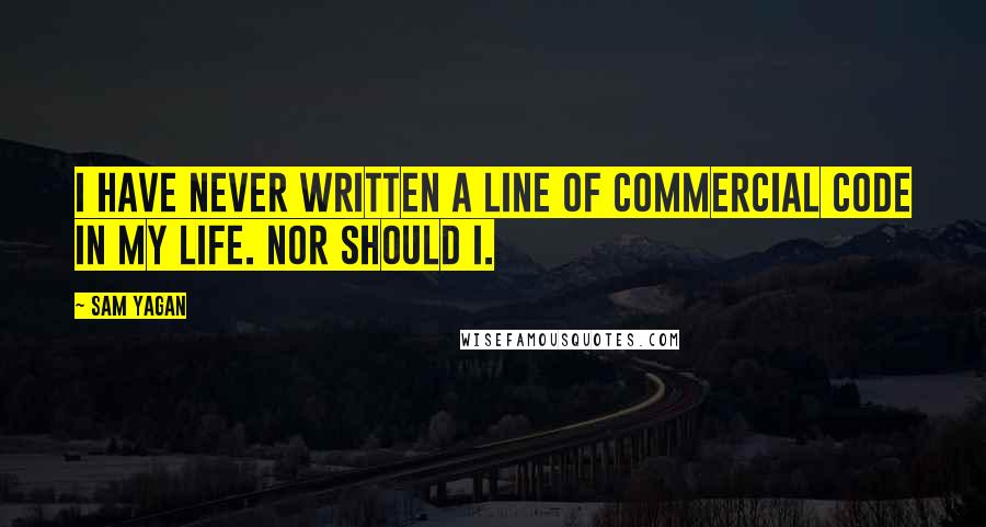 Sam Yagan Quotes: I have never written a line of commercial code in my life. Nor should I.