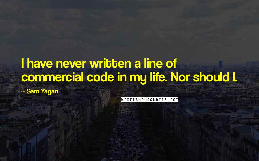 Sam Yagan Quotes: I have never written a line of commercial code in my life. Nor should I.