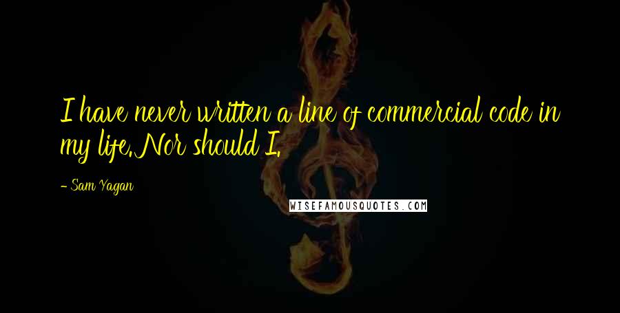 Sam Yagan Quotes: I have never written a line of commercial code in my life. Nor should I.