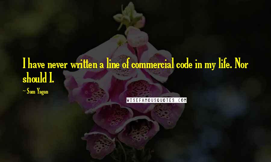 Sam Yagan Quotes: I have never written a line of commercial code in my life. Nor should I.