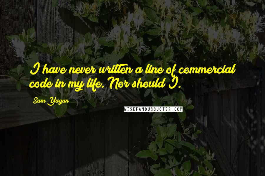 Sam Yagan Quotes: I have never written a line of commercial code in my life. Nor should I.