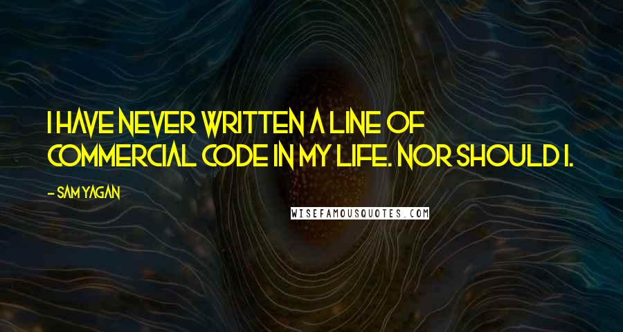 Sam Yagan Quotes: I have never written a line of commercial code in my life. Nor should I.