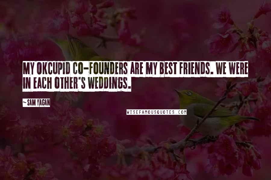 Sam Yagan Quotes: My OkCupid co-founders are my best friends. We were in each other's weddings.