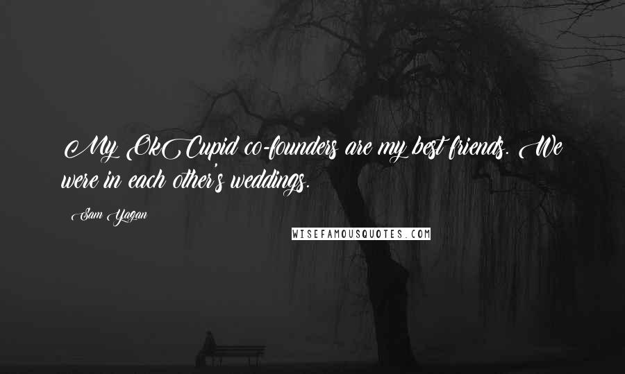 Sam Yagan Quotes: My OkCupid co-founders are my best friends. We were in each other's weddings.