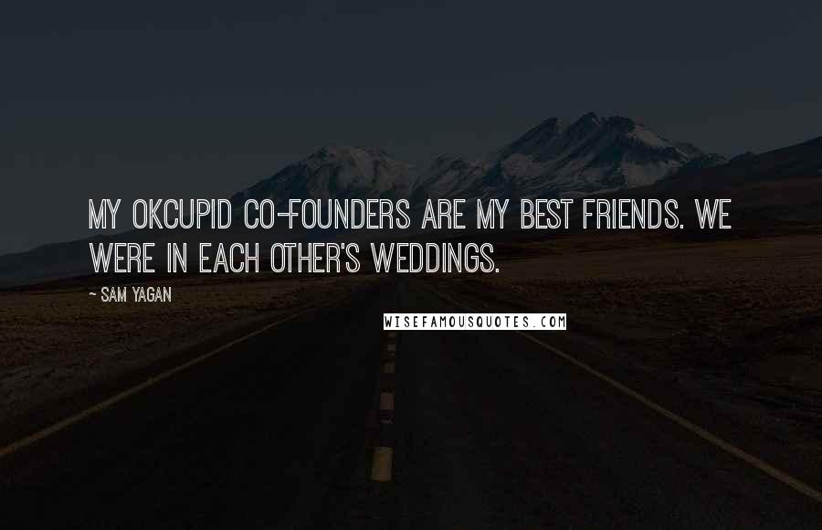 Sam Yagan Quotes: My OkCupid co-founders are my best friends. We were in each other's weddings.