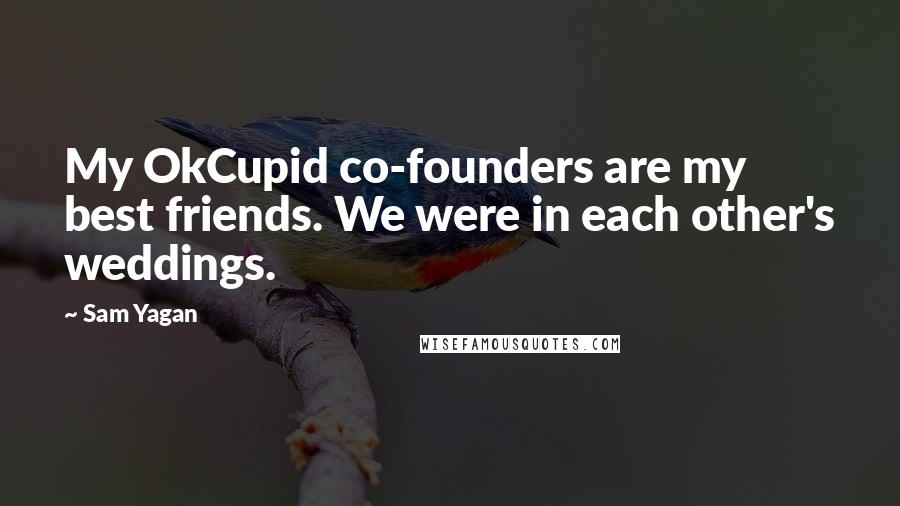 Sam Yagan Quotes: My OkCupid co-founders are my best friends. We were in each other's weddings.