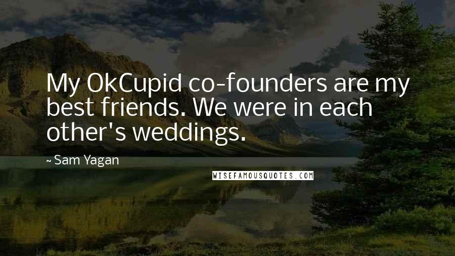 Sam Yagan Quotes: My OkCupid co-founders are my best friends. We were in each other's weddings.