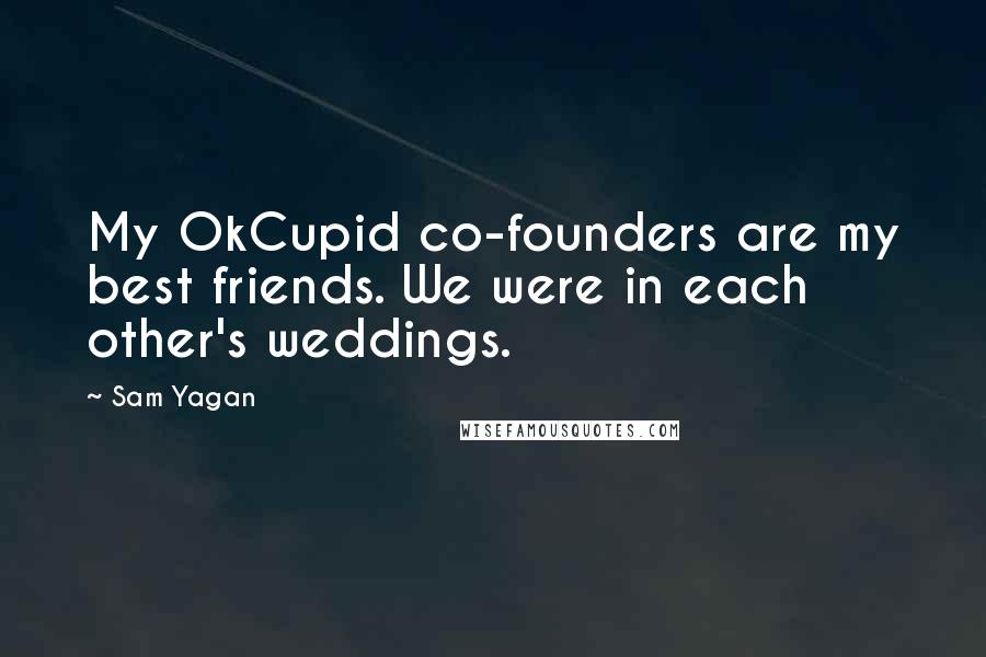 Sam Yagan Quotes: My OkCupid co-founders are my best friends. We were in each other's weddings.