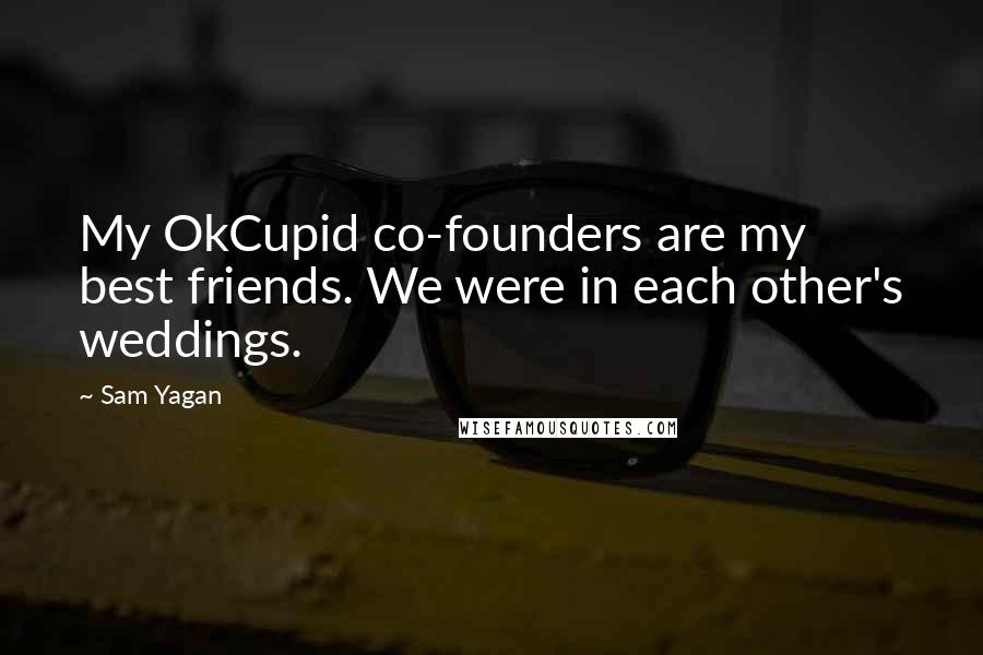 Sam Yagan Quotes: My OkCupid co-founders are my best friends. We were in each other's weddings.