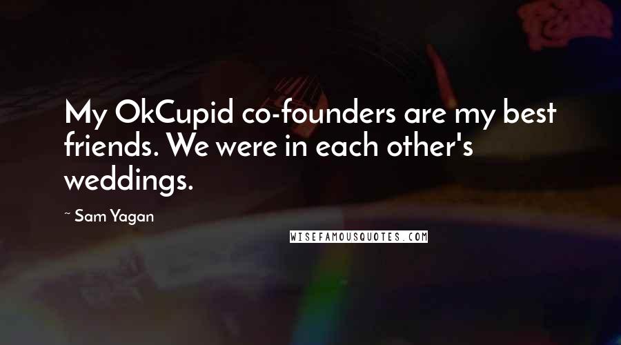 Sam Yagan Quotes: My OkCupid co-founders are my best friends. We were in each other's weddings.