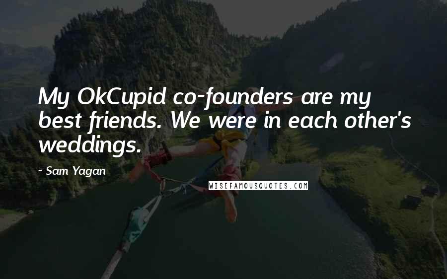 Sam Yagan Quotes: My OkCupid co-founders are my best friends. We were in each other's weddings.