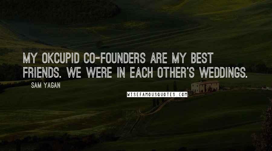 Sam Yagan Quotes: My OkCupid co-founders are my best friends. We were in each other's weddings.