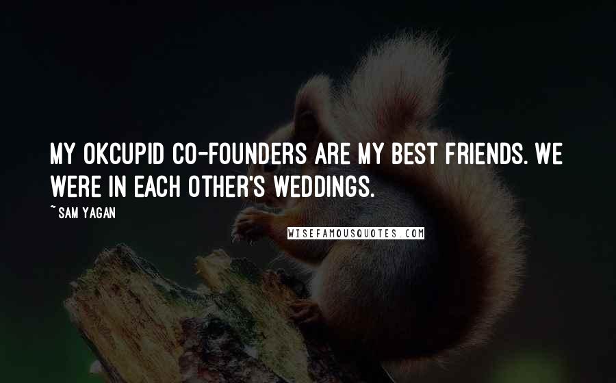 Sam Yagan Quotes: My OkCupid co-founders are my best friends. We were in each other's weddings.