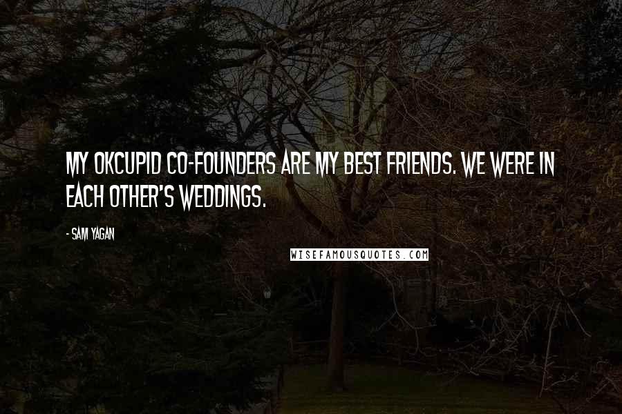 Sam Yagan Quotes: My OkCupid co-founders are my best friends. We were in each other's weddings.