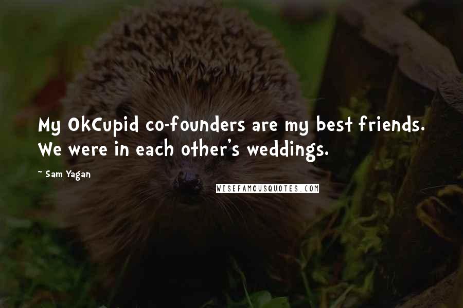 Sam Yagan Quotes: My OkCupid co-founders are my best friends. We were in each other's weddings.