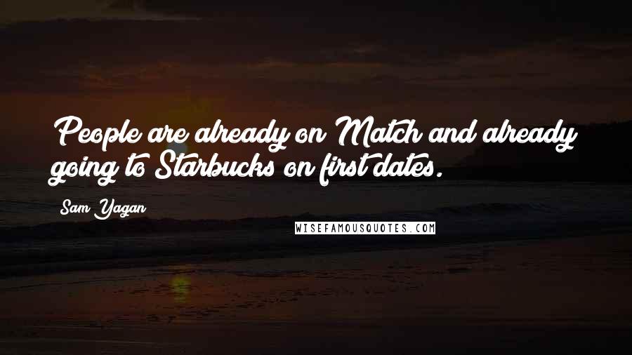 Sam Yagan Quotes: People are already on Match and already going to Starbucks on first dates.