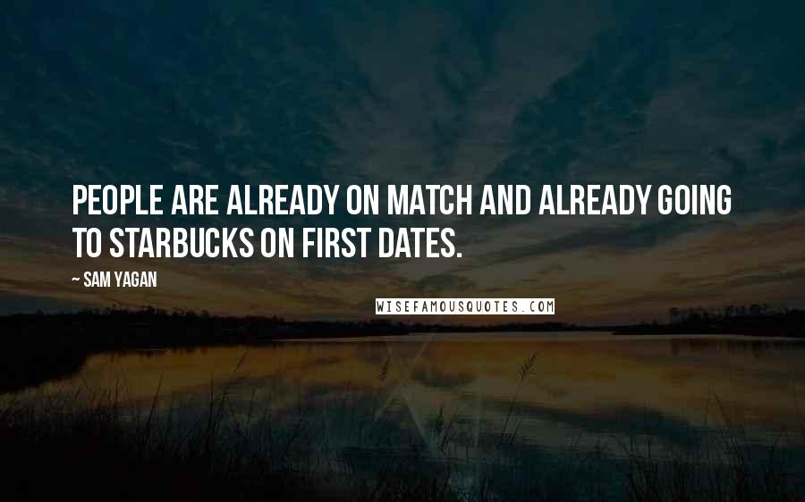 Sam Yagan Quotes: People are already on Match and already going to Starbucks on first dates.