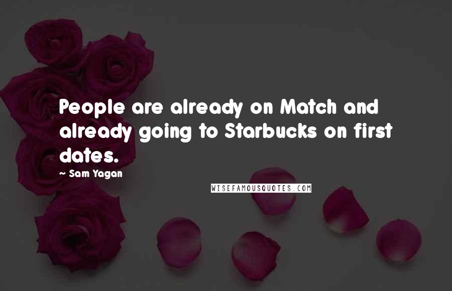 Sam Yagan Quotes: People are already on Match and already going to Starbucks on first dates.