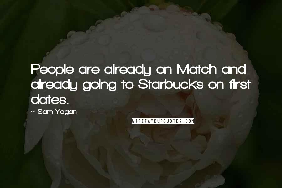 Sam Yagan Quotes: People are already on Match and already going to Starbucks on first dates.