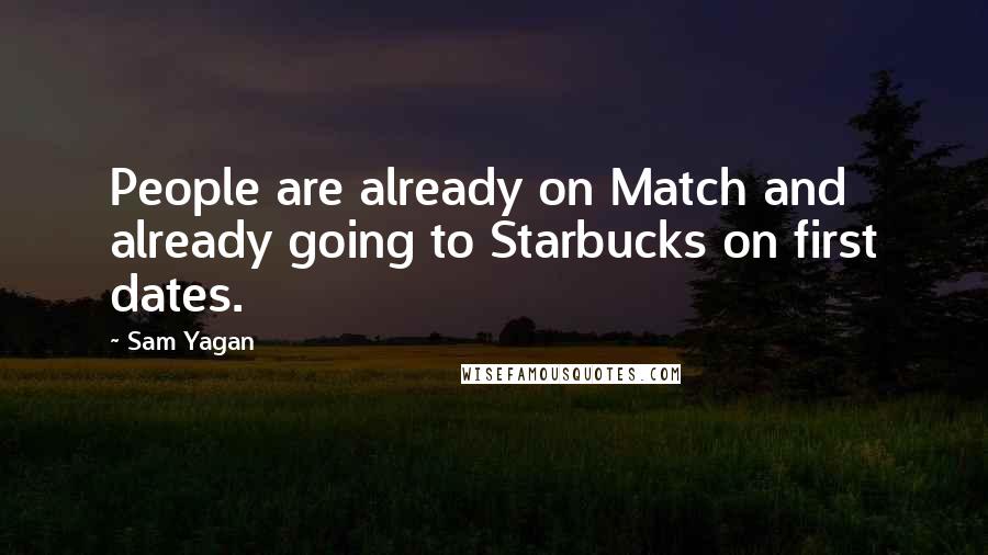 Sam Yagan Quotes: People are already on Match and already going to Starbucks on first dates.