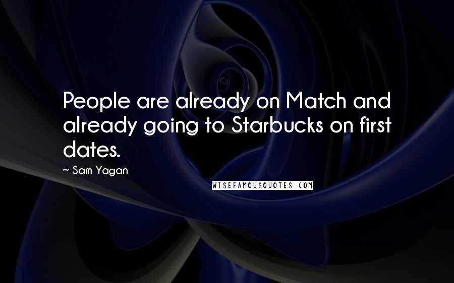 Sam Yagan Quotes: People are already on Match and already going to Starbucks on first dates.