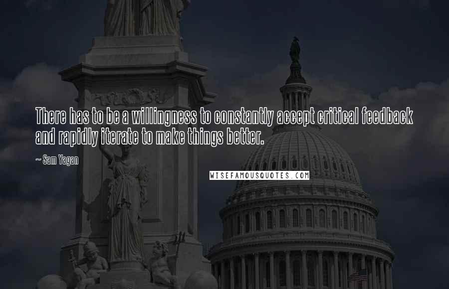 Sam Yagan Quotes: There has to be a willingness to constantly accept critical feedback and rapidly iterate to make things better.