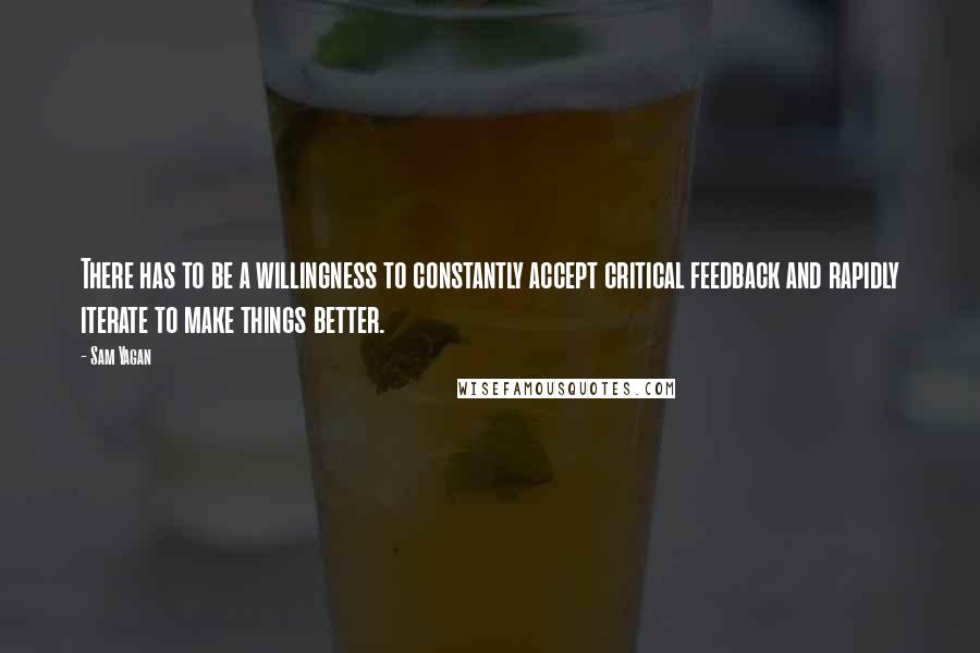 Sam Yagan Quotes: There has to be a willingness to constantly accept critical feedback and rapidly iterate to make things better.