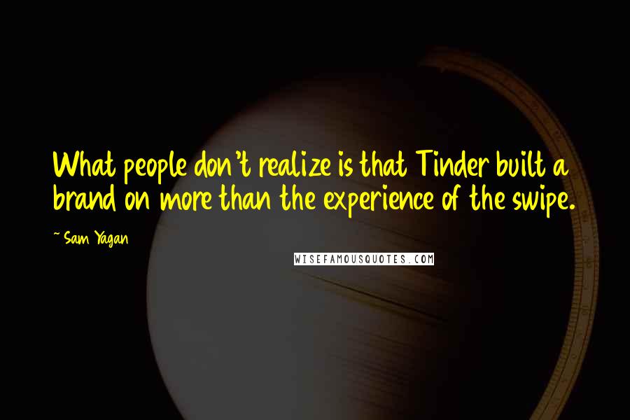 Sam Yagan Quotes: What people don't realize is that Tinder built a brand on more than the experience of the swipe.