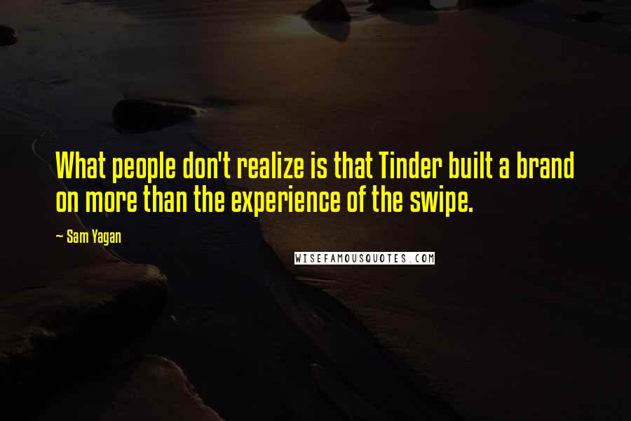 Sam Yagan Quotes: What people don't realize is that Tinder built a brand on more than the experience of the swipe.