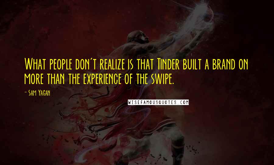 Sam Yagan Quotes: What people don't realize is that Tinder built a brand on more than the experience of the swipe.