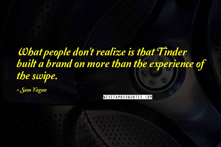 Sam Yagan Quotes: What people don't realize is that Tinder built a brand on more than the experience of the swipe.