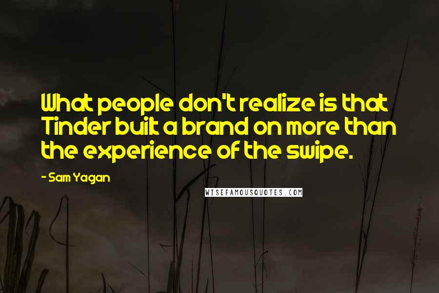 Sam Yagan Quotes: What people don't realize is that Tinder built a brand on more than the experience of the swipe.