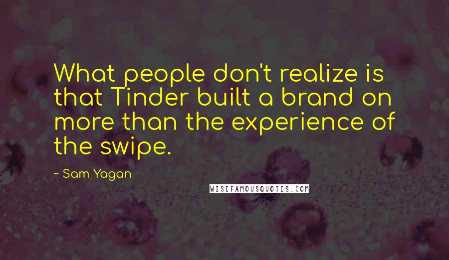 Sam Yagan Quotes: What people don't realize is that Tinder built a brand on more than the experience of the swipe.
