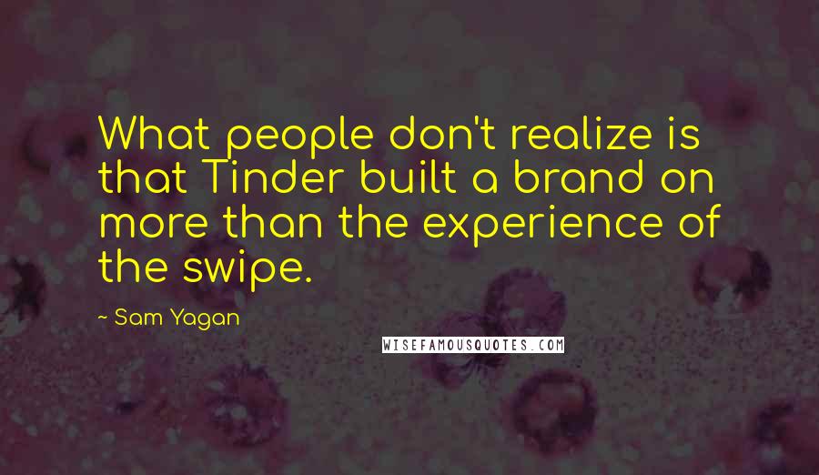 Sam Yagan Quotes: What people don't realize is that Tinder built a brand on more than the experience of the swipe.