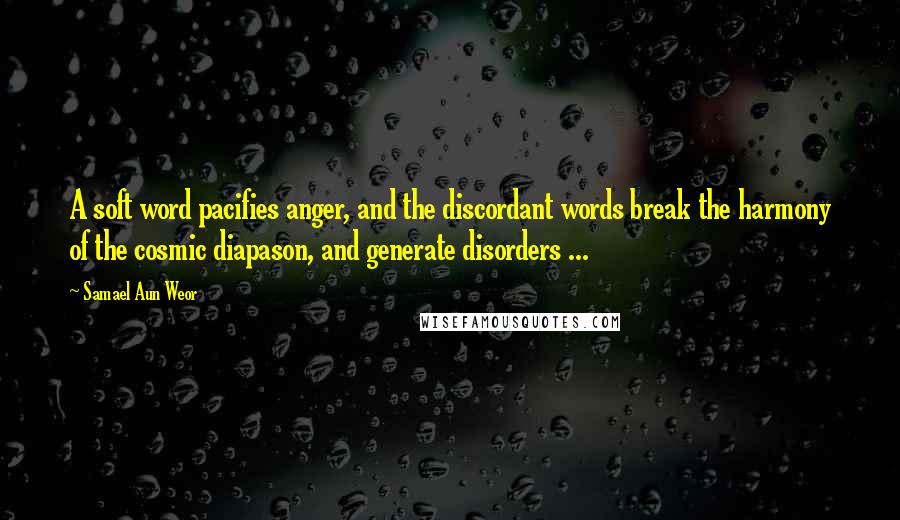 Samael Aun Weor Quotes: A soft word pacifies anger, and the discordant words break the harmony of the cosmic diapason, and generate disorders ...