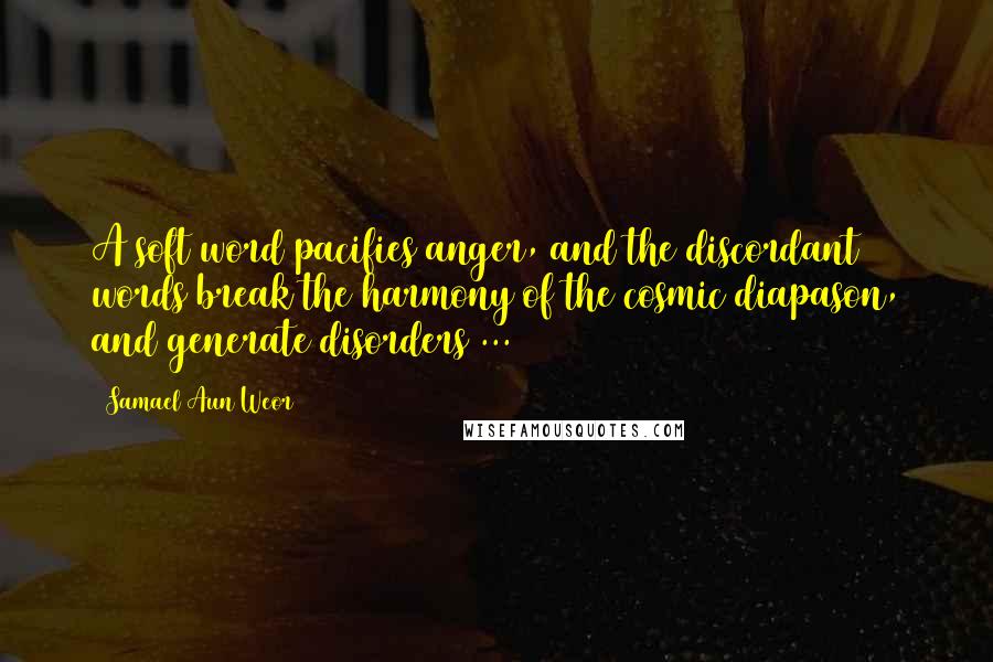 Samael Aun Weor Quotes: A soft word pacifies anger, and the discordant words break the harmony of the cosmic diapason, and generate disorders ...