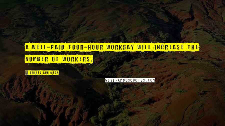 Samael Aun Weor Quotes: A well-paid four-hour workday will increase the number of workers.