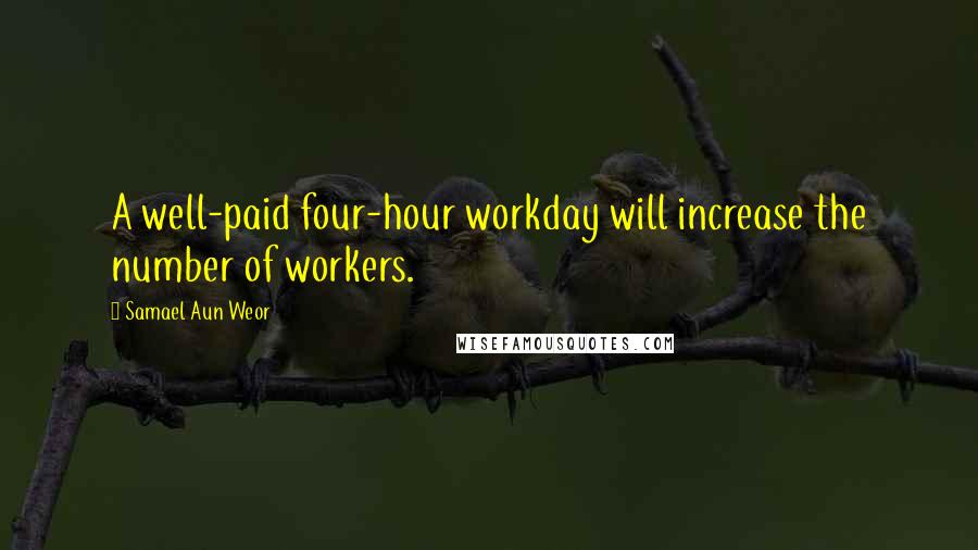 Samael Aun Weor Quotes: A well-paid four-hour workday will increase the number of workers.