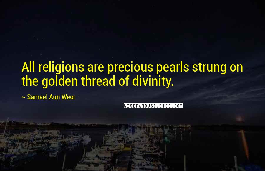 Samael Aun Weor Quotes: All religions are precious pearls strung on the golden thread of divinity.