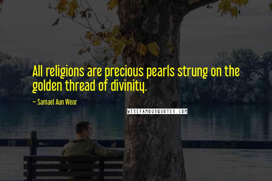 Samael Aun Weor Quotes: All religions are precious pearls strung on the golden thread of divinity.