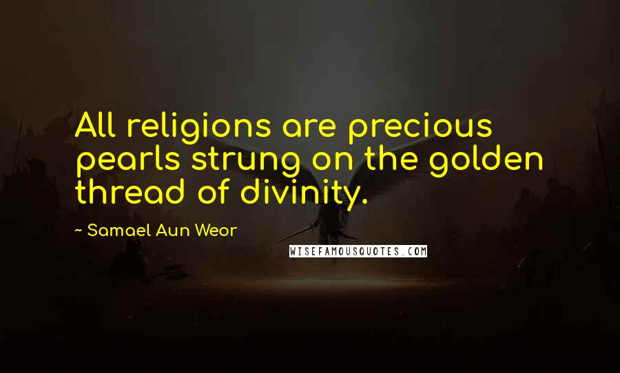Samael Aun Weor Quotes: All religions are precious pearls strung on the golden thread of divinity.