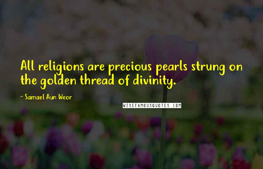 Samael Aun Weor Quotes: All religions are precious pearls strung on the golden thread of divinity.