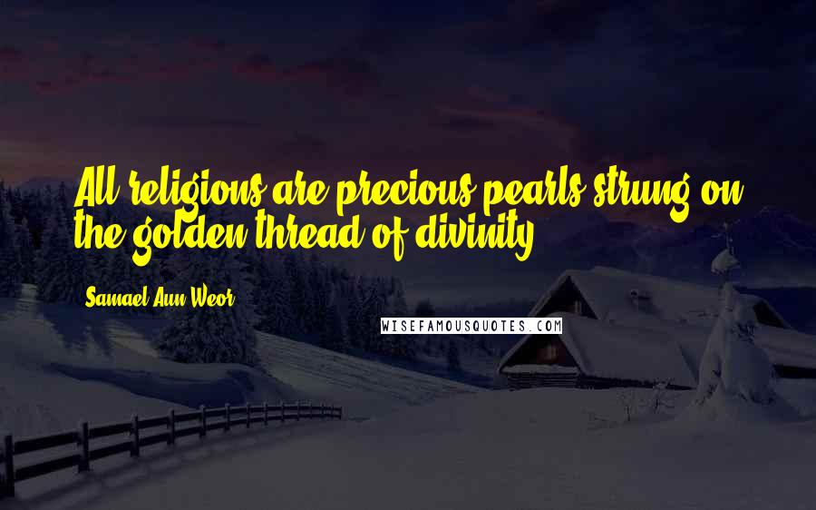 Samael Aun Weor Quotes: All religions are precious pearls strung on the golden thread of divinity.